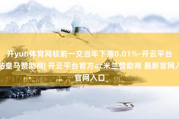 开yun体育网较前一交当年下落0.01%-开云平台网站皇马赞助商| 开云平台官方ac米兰赞助商 最新官网入口