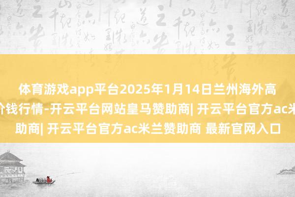 体育游戏app平台2025年1月14日兰州海外高原夏菜副食物采购中心价钱行情-开云平台网站皇马赞助商| 开云平台官方ac米兰赞助商 最新官网入口