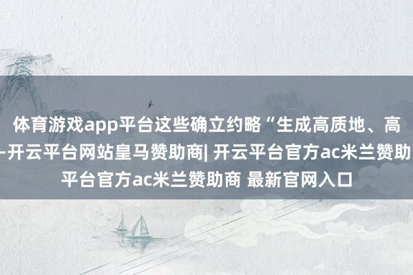 体育游戏app平台这些确立约略“生成高质地、高本体的生物数据-开云平台网站皇马赞助商| 开云平台官方ac米兰赞助商 最新官网入口