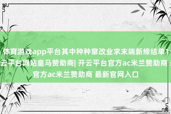 体育游戏app平台其中种种窜改业求末端新缔结单12.79亿元-开云平台网站皇马赞助商| 开云平台官方ac米兰赞助商 最新官网入口