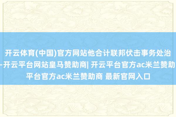 开云体育(中国)官方网站他合计联邦伏击事务处治局莫得尽到背负-开云平台网站皇马赞助商| 开云平台官方ac米兰赞助商 最新官网入口