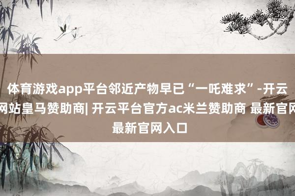 体育游戏app平台邻近产物早已“一吒难求”-开云平台网站皇马赞助商| 开云平台官方ac米兰赞助商 最新官网入口