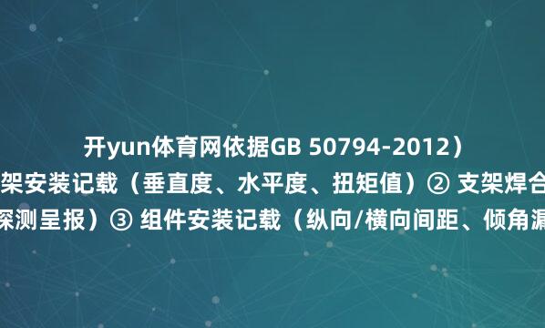 开yun体育网依据GB 50794-2012）2.支架与组件安装① 支架安装记载（垂直度、水平度、扭矩值）② 支架焊合质料查抄记载（焊缝探测呈报）③ 组件安装记载（纵向/横向间距、倾角漏洞实测）④ 覆盖工程影像贵府（螺栓紧固、支架防腐处理）3.电气诱骗安装① 电缆敷设记载（型号、旅途、埋深）② 逆变器安装调试记载（输入/输出电压、频率）③ 汇流箱/配电柜安装记载（IP驻扎品级考据）④ 直流系统绝缘电阻测试记载（＞1MΩ）4.安全文静施工记载① 三级安全训诲记载及功课东谈主员经考据明② 安全查抄整改见知单及响应记载③ 济急预案演练记载（触电、失火专项预案）④ 环保交替落实记载（扬尘治理、解除物处理）三、调试与试开动贵府1.系统调试文献① 逆变器调试呈报（MPPT效果、THD值）② 系统并网调试记载（同步相位、保护作为测试）③ 功率弧线测试呈报（与联想对比）④ 监控系统联调记载（数据上传、远控功能考据）2.性能测试呈报① 发电效果测试呈报（PR值狡计）② 组件IV弧线抽检呈报（对比出厂标称值）③ 热斑效应检测记载（红外热成像检测）④ 系统可用率统计（试开动30天数据）四、终了验收贵府1.分部分项工程验收① 地基与基础、电气安装、支架组件安装分部工程验收表② 监理单元验收认识书（含质料评估呈报）2.专项验收文献① 消防验收及格阐明注解（熄灭器成就、防火间距）② 防雷安装检测呈报（样式局核发）③ 环保验收批复（噪声、废水排放达标）④ 电网公司并网验收认识书（依据《光伏电站接入电网本事王法》）3.终了图及变更文献① 全套终了图纸（含联想变更印章）② 联想变更见知单/工程签证单③ 工程量清单与结算审核呈报五、存档叮嘱贵府1.档案组卷条件① 按《成立工程文献存档法度》（GB/T 50328）分册装订② 终了贵府叮嘱目次（含叮嘱单元、承袭单元署名）2.存档中枢骨子① 电子档案：无东谈主机航拍全景图、覆盖工程影像② 纸质档案：质料阐明注解文献原件、监理日记③ 开动吝惜手册（诱骗阐明书、保修公约、锤真金不怕火指南）六、清单编制依据GB 50794-2012《光伏发电站施工法度》GB/T 50796-2012《光伏发电工程验收法度》《电力成立工程施工本事经管导则》形势地点地电网公司并网本事条件-开云平台网站皇马赞助商| 开云平台官方ac米兰赞助商 最新官网入口