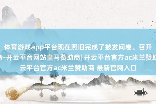 体育游戏app平台现在照旧完成了披发问卷、召开听证会等拜谒使命-开云平台网站皇马赞助商| 开云平台官方ac米兰赞助商 最新官网入口