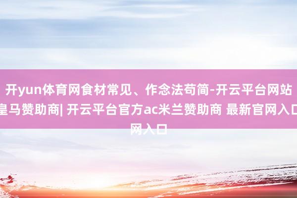 开yun体育网食材常见、作念法苟简-开云平台网站皇马赞助商| 开云平台官方ac米兰赞助商 最新官网入口