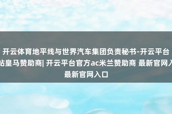 开云体育地平线与世界汽车集团负责秘书-开云平台网站皇马赞助商| 开云平台官方ac米兰赞助商 最新官网入口
