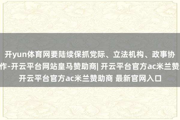 开yun体育网要陆续保抓党际、立法机构、政事协商组织对口交流合作-开云平台网站皇马赞助商| 开云平台官方ac米兰赞助商 最新官网入口