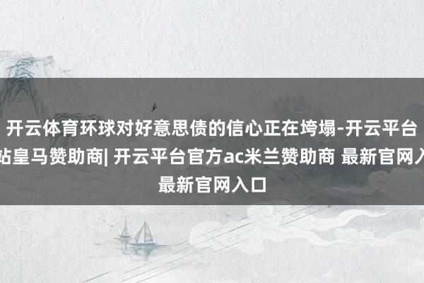 开云体育环球对好意思债的信心正在垮塌-开云平台网站皇马赞助商| 开云平台官方ac米兰赞助商 最新官网入口