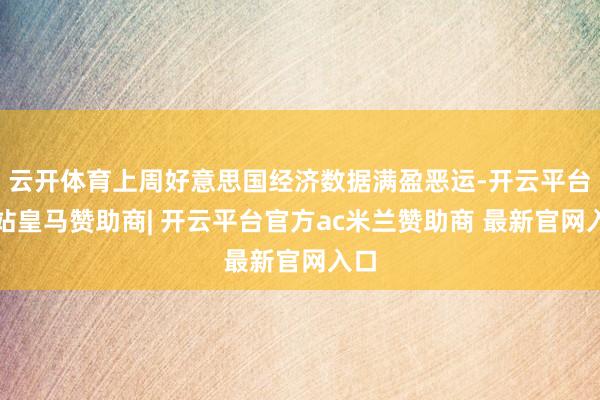 云开体育上周好意思国经济数据满盈恶运-开云平台网站皇马赞助商| 开云平台官方ac米兰赞助商 最新官网入口