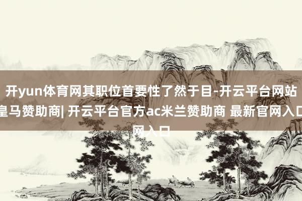 开yun体育网其职位首要性了然于目-开云平台网站皇马赞助商| 开云平台官方ac米兰赞助商 最新官网入口