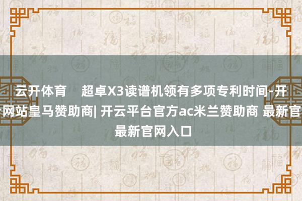 云开体育    超卓X3读谱机领有多项专利时间-开云平台网站皇马赞助商| 开云平台官方ac米兰赞助商 最新官网入口