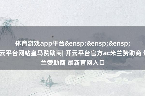 体育游戏app平台&ensp;&ensp;&ensp;特此公告-开云平台网站皇马赞助商| 开云平台官方ac米兰赞助商 最新官网入口