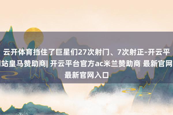 云开体育挡住了巨星们27次射门、7次射正-开云平台网站皇马赞助商| 开云平台官方ac米兰赞助商 最新官网入口