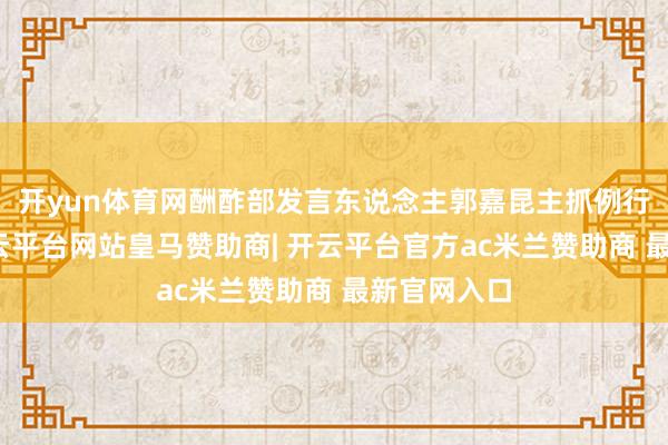 开yun体育网酬酢部发言东说念主郭嘉昆主抓例行记者会-开云平台网站皇马赞助商| 开云平台官方ac米兰赞助商 最新官网入口