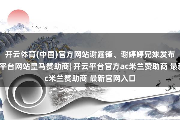 开云体育(中国)官方网站谢霆锋、谢婷婷兄妹发布讣告-开云平台网站皇马赞助商| 开云平台官方ac米兰赞助商 最新官网入口