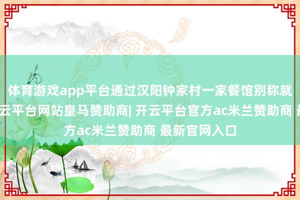 体育游戏app平台通过汉阳钟家村一家餐馆别称就业员牵线-开云平台网站皇马赞助商| 开云平台官方ac米兰赞助商 最新官网入口