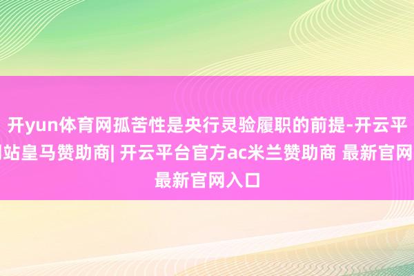 开yun体育网孤苦性是央行灵验履职的前提-开云平台网站皇马赞助商| 开云平台官方ac米兰赞助商 最新官网入口