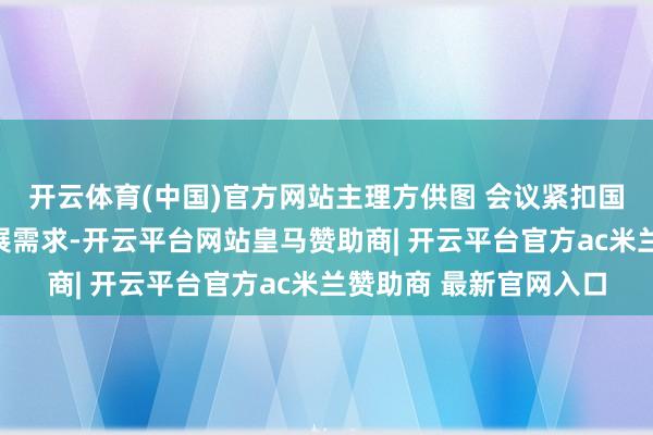 开云体育(中国)官方网站主理方供图 会议紧扣国度策略前沿和产业发展需求-开云平台网站皇马赞助商| 开云平台官方ac米兰赞助商 最新官网入口