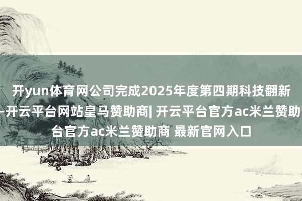 开yun体育网公司完成2025年度第四期科技翻新债券的刊行责任-开云平台网站皇马赞助商| 开云平台官方ac米兰赞助商 最新官网入口
