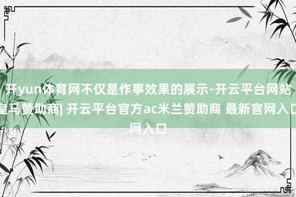 开yun体育网不仅是作事效果的展示-开云平台网站皇马赞助商| 开云平台官方ac米兰赞助商 最新官网入口