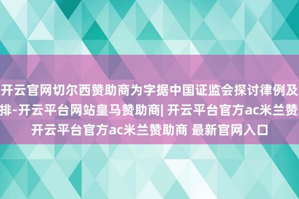 开云官网切尔西赞助商为字据中国证监会探讨律例及沪深走动所休市安排-开云平台网站皇马赞助商| 开云平台官方ac米兰赞助商 最新官网入口