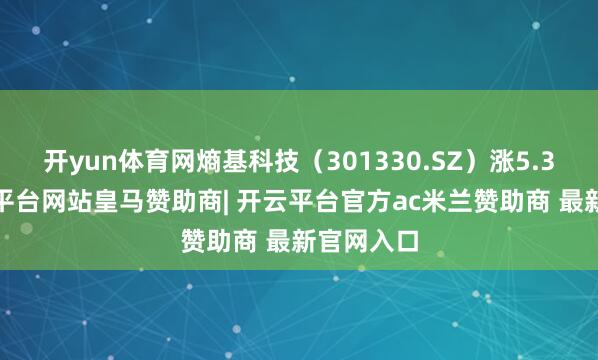 开yun体育网熵基科技（301330.SZ）涨5.32%-开云平台网站皇马赞助商| 开云平台官方ac米兰赞助商 最新官网入口