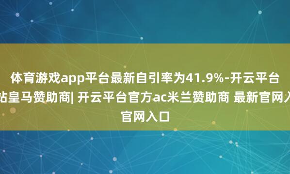 体育游戏app平台最新自引率为41.9%-开云平台网站皇马赞助商| 开云平台官方ac米兰赞助商 最新官网入口