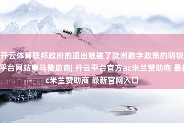 开云体育联邦政府的退出触碰了欧洲数字政策的明锐神经-开云平台网站皇马赞助商| 开云平台官方ac米兰赞助商 最新官网入口