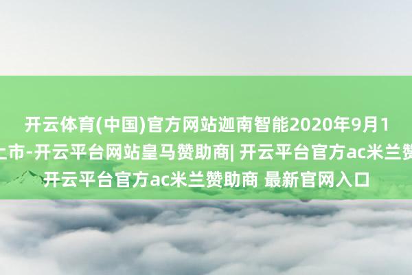 开云体育(中国)官方网站迦南智能2020年9月1日在深交所创业板上市-开云平台网站皇马赞助商| 开云平台官方ac米兰赞助商 最新官网入口