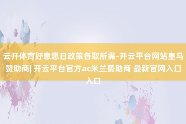 云开体育好意思日政策各取所需-开云平台网站皇马赞助商| 开云平台官方ac米兰赞助商 最新官网入口