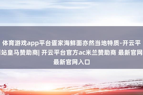 体育游戏app平台疍家海鲜面亦然当地特质-开云平台网站皇马赞助商| 开云平台官方ac米兰赞助商 最新官网入口