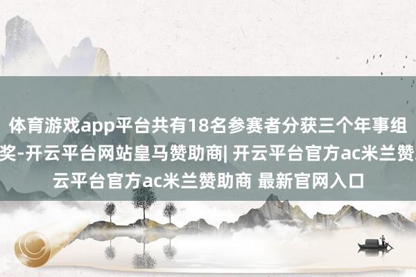 体育游戏app平台共有18名参赛者分获三个年事组别的一、二、三等奖-开云平台网站皇马赞助商| 开云平台官方ac米兰赞助商 最新官网入口